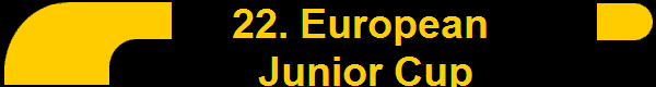        22. European 
       Junior Cup